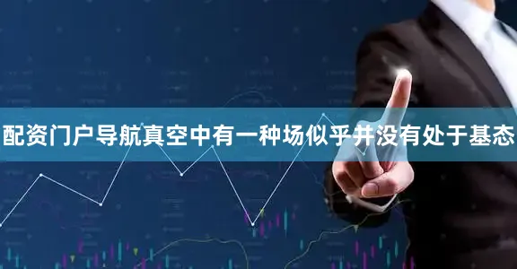 配资门户导航真空中有一种场似乎并没有处于基态