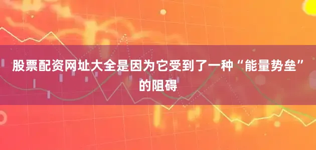 股票配资网址大全是因为它受到了一种“能量势垒”的阻碍