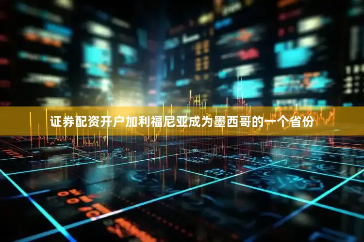 证券配资开户加利福尼亚成为墨西哥的一个省份