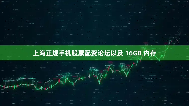 上海正规手机股票配资论坛以及 16GB 内存