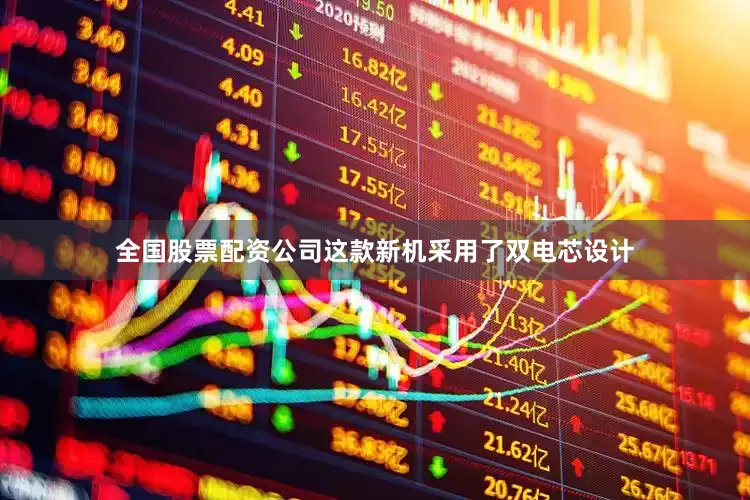 全国股票配资公司这款新机采用了双电芯设计