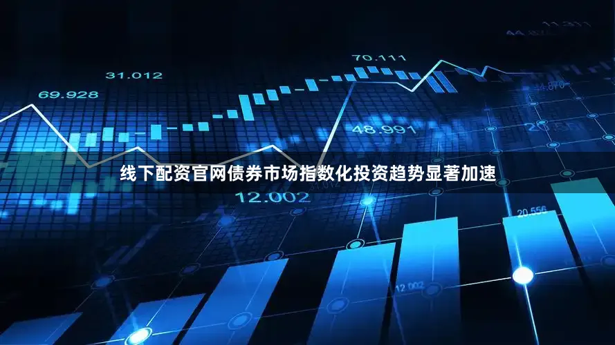 线下配资官网债券市场指数化投资趋势显著加速