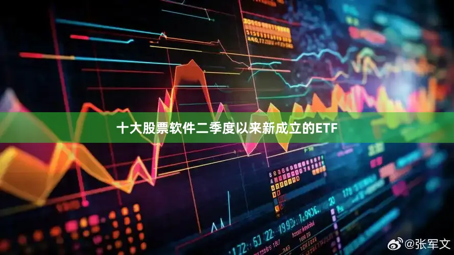 十大股票软件二季度以来新成立的ETF