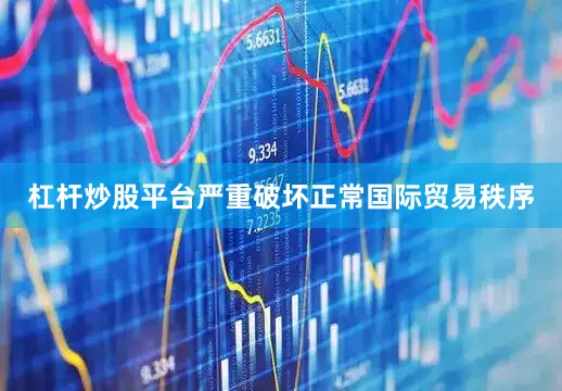 杠杆炒股平台严重破坏正常国际贸易秩序