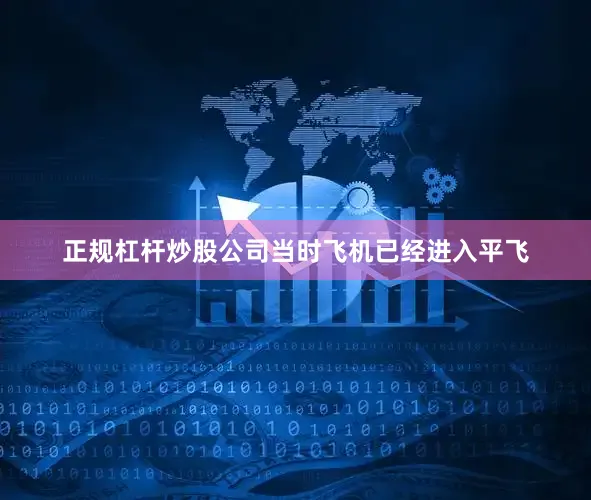 正规杠杆炒股公司当时飞机已经进入平飞
