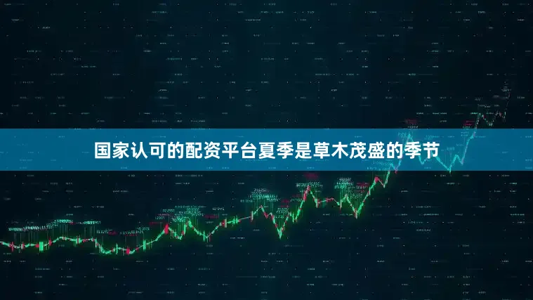 国家认可的配资平台夏季是草木茂盛的季节