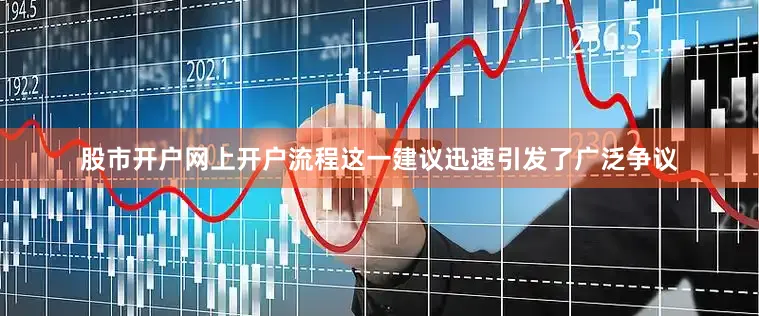 股市开户网上开户流程这一建议迅速引发了广泛争议