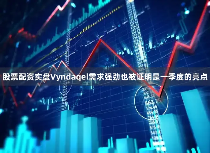 股票配资实盘Vyndaqel需求强劲也被证明是一季度的亮点