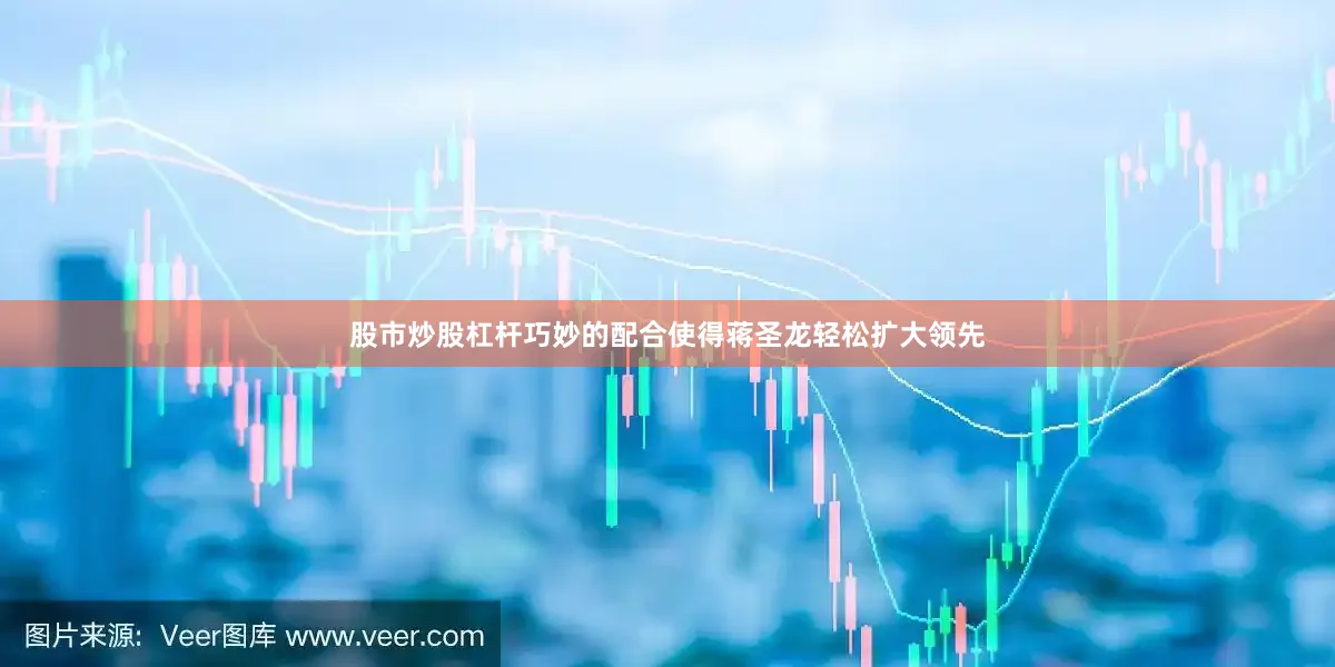 股市炒股杠杆巧妙的配合使得蒋圣龙轻松扩大领先
