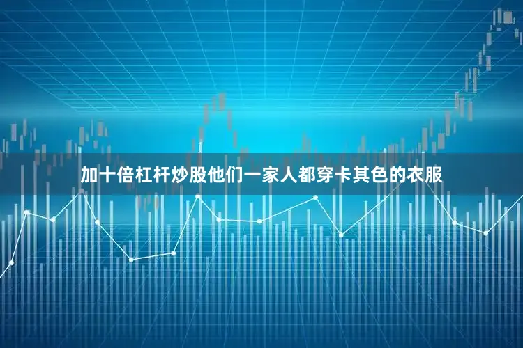 加十倍杠杆炒股他们一家人都穿卡其色的衣服