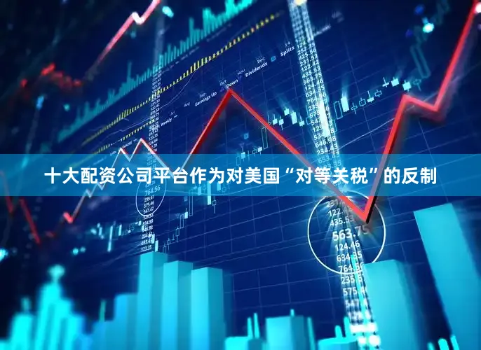 十大配资公司平台作为对美国“对等关税”的反制