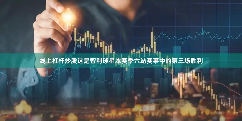 线上杠杆炒股这是智利球星本赛季六站赛事中的第三场胜利