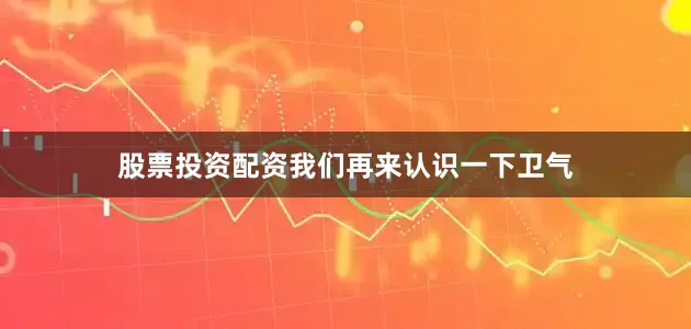 股票投资配资我们再来认识一下卫气