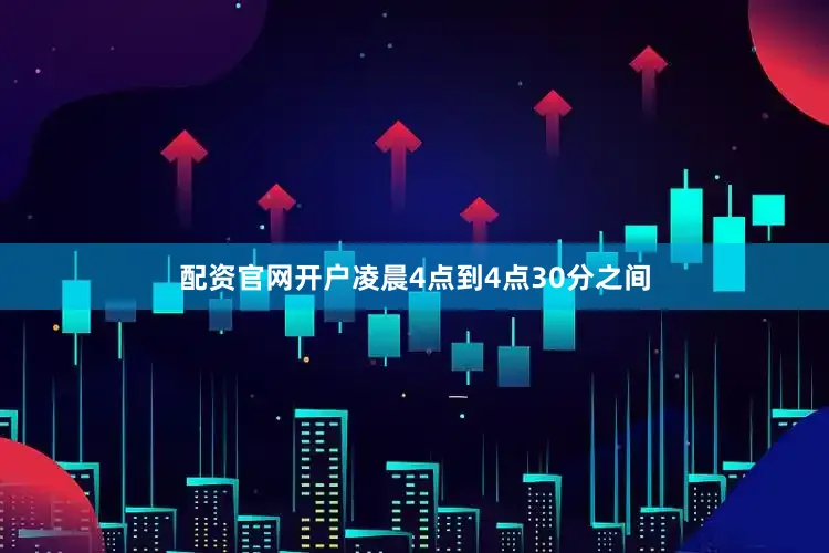 配资官网开户凌晨4点到4点30分之间