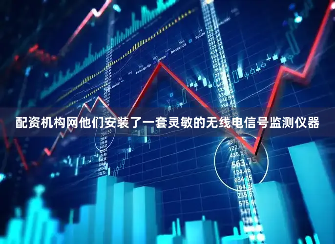 配资机构网他们安装了一套灵敏的无线电信号监测仪器