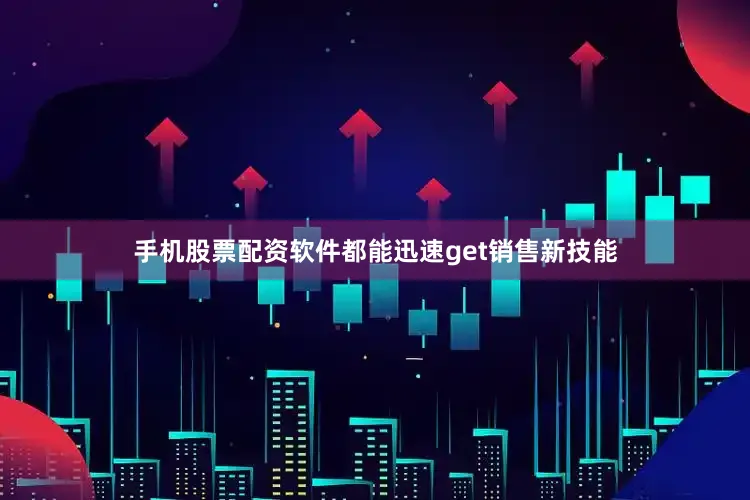 手机股票配资软件都能迅速get销售新技能