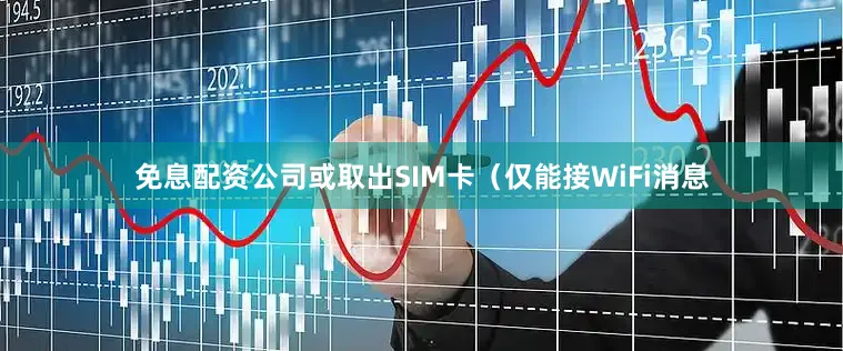 免息配资公司或取出SIM卡（仅能接WiFi消息
