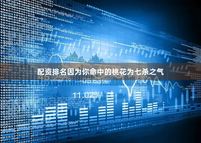 配资排名因为你命中的桃花为七杀之气