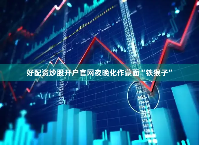 好配资炒股开户官网夜晚化作蒙面“铁猴子”