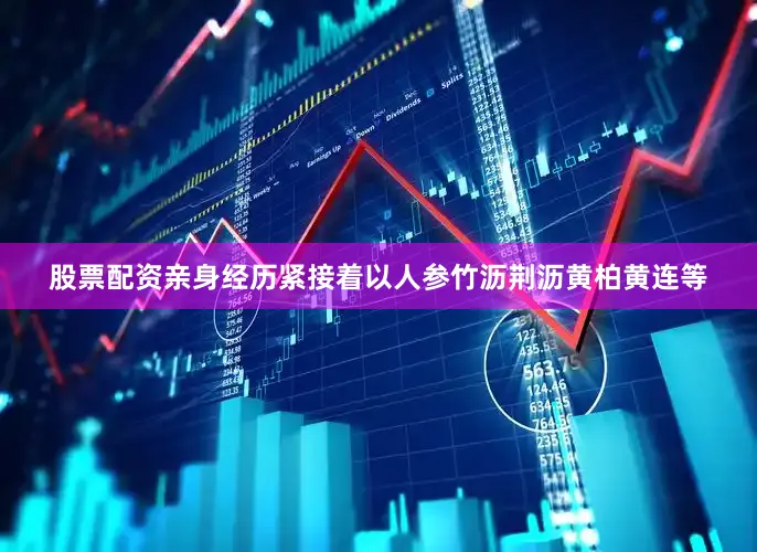 股票配资亲身经历紧接着以人参竹沥荆沥黄柏黄连等