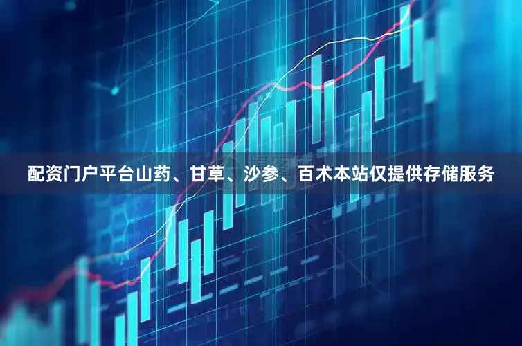 配资门户平台山药、甘草、沙参、百术本站仅提供存储服务