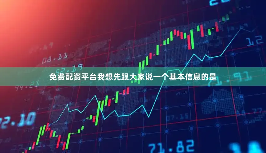 免费配资平台我想先跟大家说一个基本信息的是