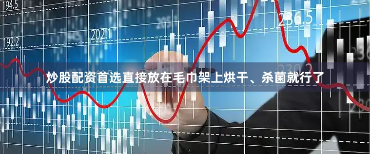 炒股配资首选直接放在毛巾架上烘干、杀菌就行了