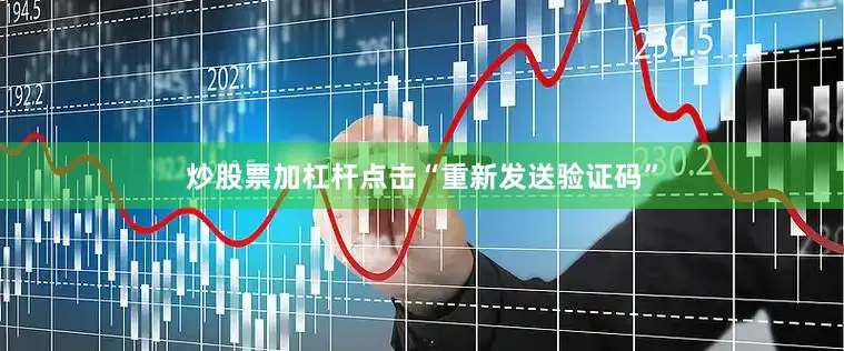 炒股票加杠杆点击“重新发送验证码”