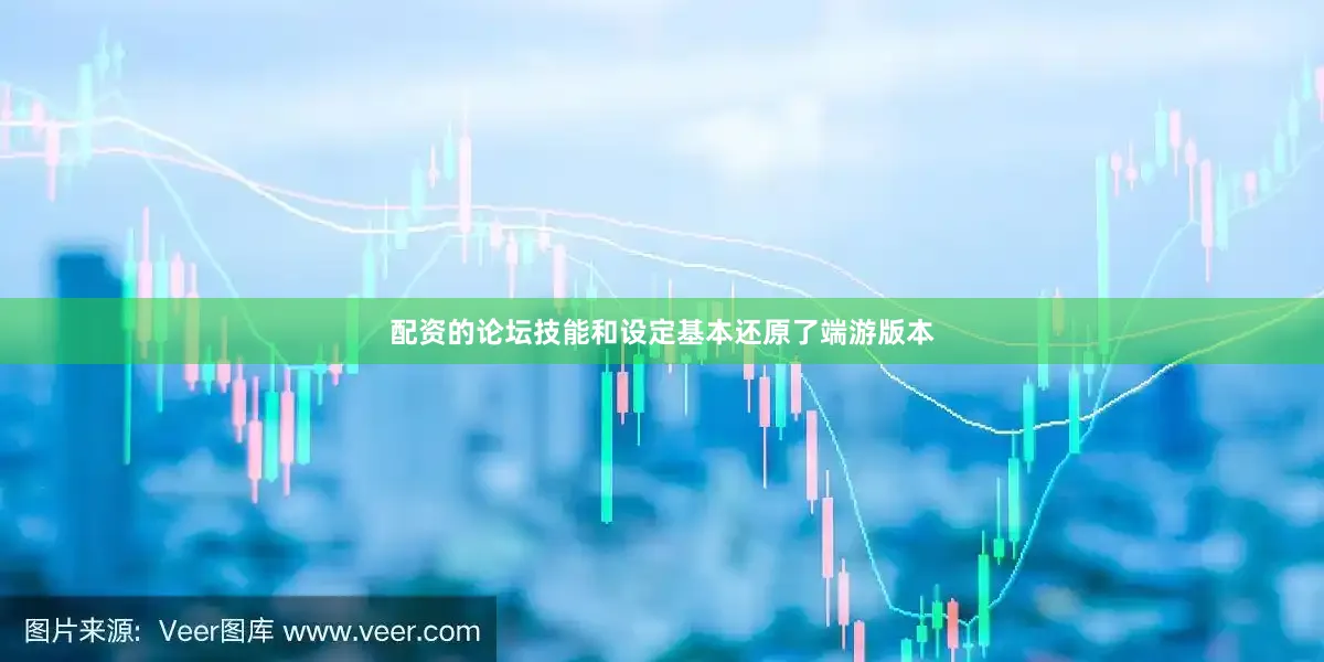 配资的论坛技能和设定基本还原了端游版本