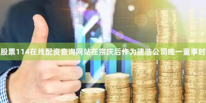 股票114在线配资查询网站在宗庆后作为建浩公司唯一董事时