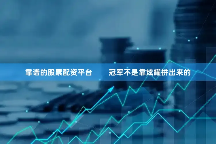 靠谱的股票配资平台        冠军不是靠炫耀拼出来的