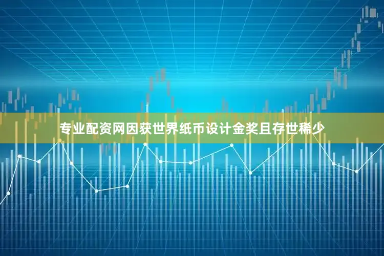 专业配资网因获世界纸币设计金奖且存世稀少
