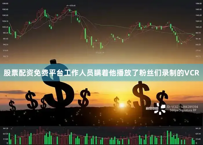 股票配资免费平台工作人员瞒着他播放了粉丝们录制的VCR