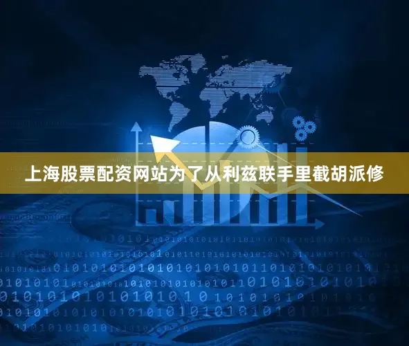 上海股票配资网站为了从利兹联手里截胡派修