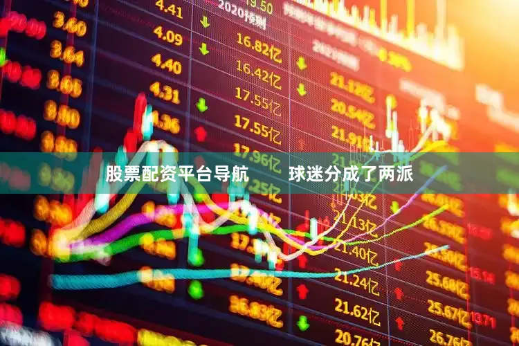股票配资平台导航        球迷分成了两派