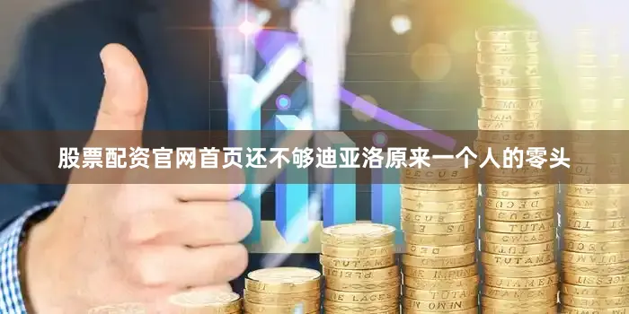 股票配资官网首页还不够迪亚洛原来一个人的零头