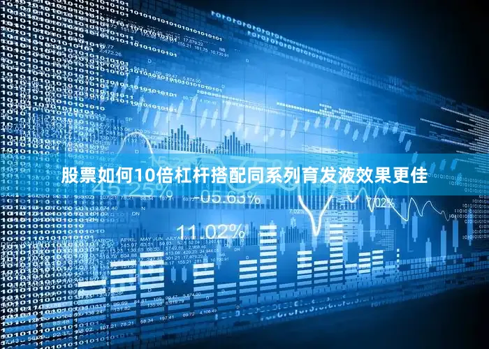 股票如何10倍杠杆搭配同系列育发液效果更佳