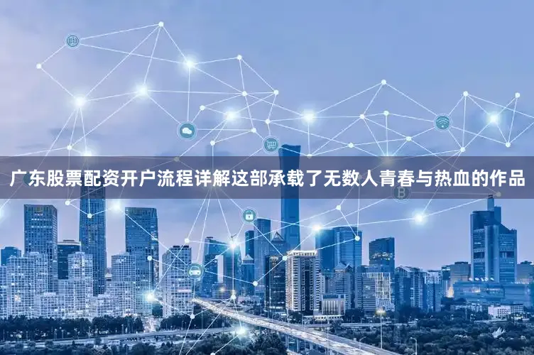 广东股票配资开户流程详解这部承载了无数人青春与热血的作品