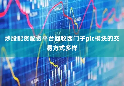 炒股配资配资平台回收西门子plc模块的交易方式多样
