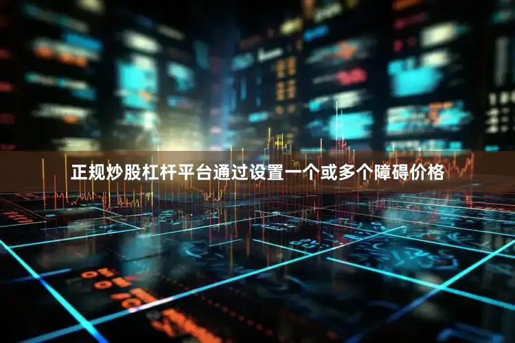 正规炒股杠杆平台通过设置一个或多个障碍价格